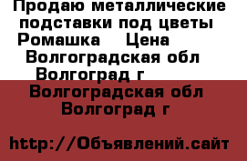 Продаю металлические подставки под цветы “Ромашка“ › Цена ­ 396 - Волгоградская обл., Волгоград г.  »    . Волгоградская обл.,Волгоград г.
